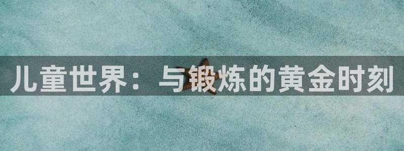 欧亿体育官方正版app集团E.ON:儿童世界:与锻炼的黄金时